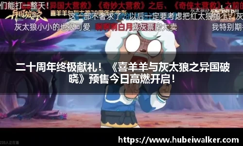  二十周年终极献礼！《喜羊羊与灰太狼之异国破晓》预售今日高燃开启！